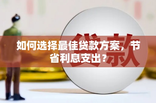 立山如何选择最佳贷款方案，节省利息支出？