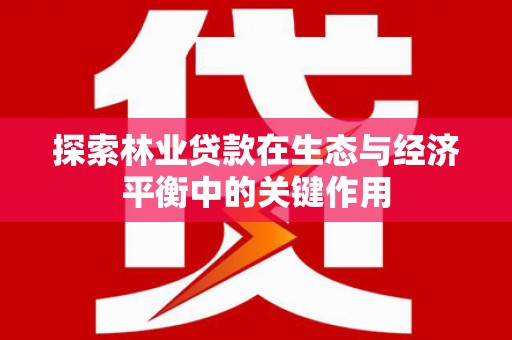 立山探索林业贷款在生态与经济平衡中的关键作用