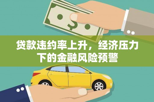 立山贷款违约率上升，经济压力下的金融风险预警