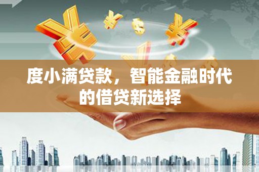 立山度小满贷款，智能金融时代的借贷新选择
