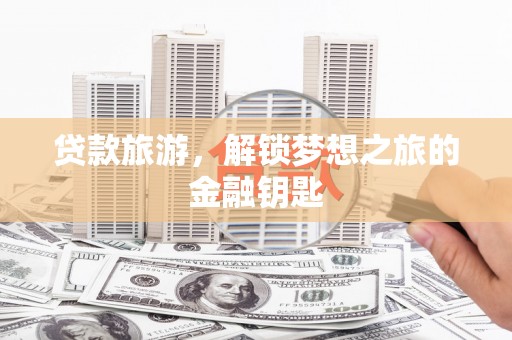 立山贷款旅游，解锁梦想之旅的金融钥匙