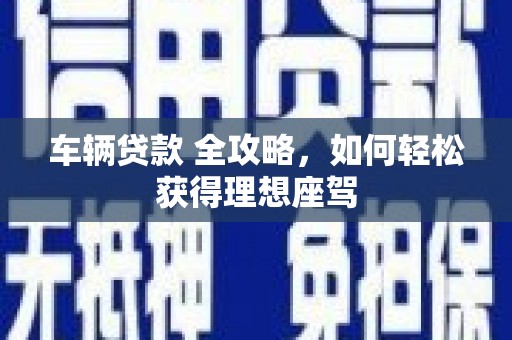 立山车辆贷款 全攻略，如何轻松获得理想座驾