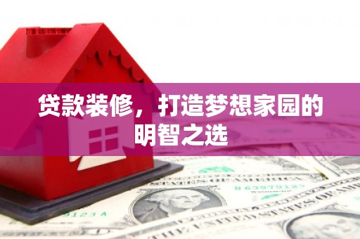 立山贷款装修，打造梦想家园的明智之选