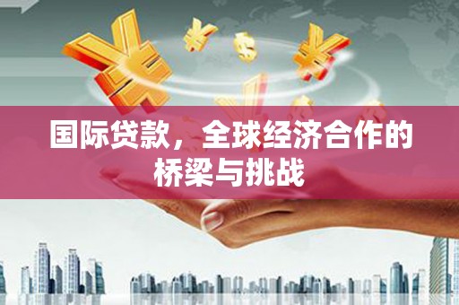 立山国际贷款，全球经济合作的桥梁与挑战