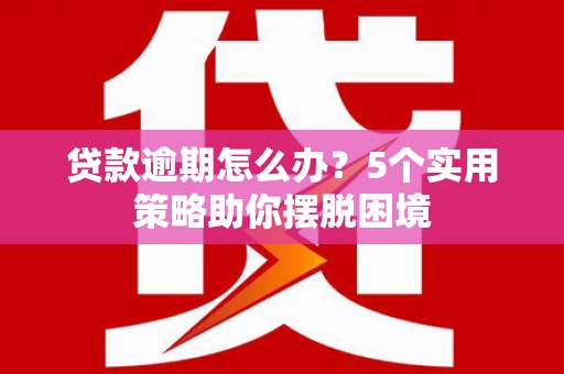 立山贷款逾期怎么办？5个实用策略助你摆脱困境