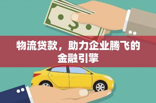立山物流贷款，助力企业腾飞的金融引擎