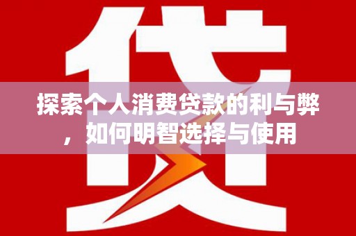 立山探索个人消费贷款的利与弊，如何明智选择与使用