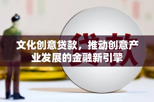立山文化创意贷款，推动创意产业发展的金融新引擎