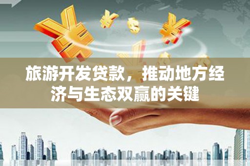 立山旅游开发贷款，推动地方经济与生态双赢的关键