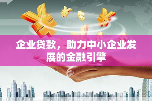立山企业贷款，助力中小企业发展的金融引擎