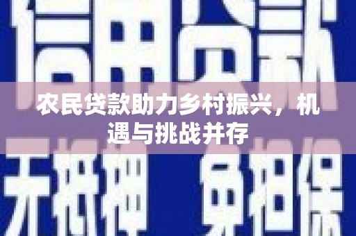 立山农民贷款助力乡村振兴，机遇与挑战并存