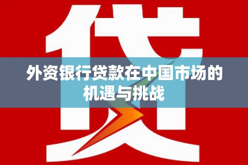 立山外资银行贷款在中国市场的机遇与挑战
