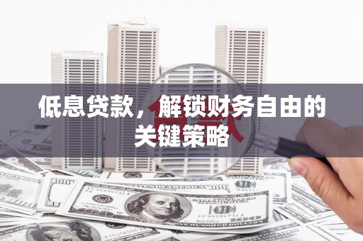 立山低息贷款，解锁财务自由的关键策略