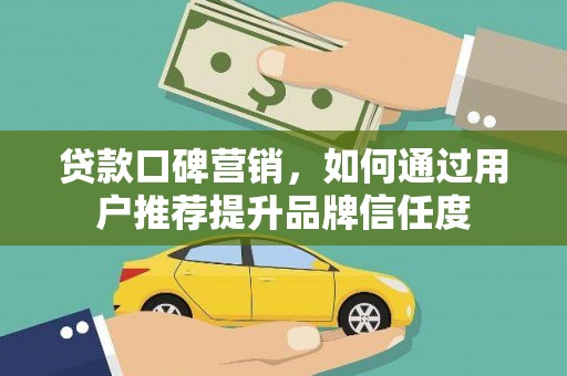 立山贷款口碑营销，如何通过用户推荐提升品牌信任度