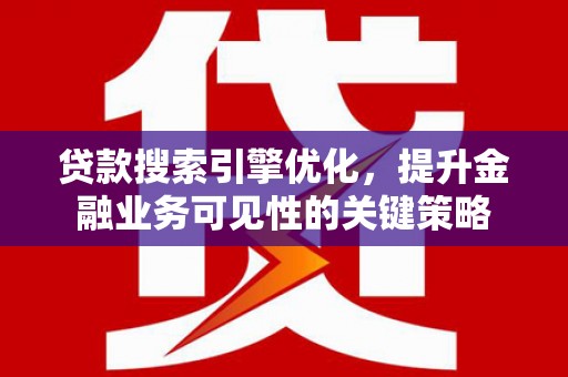 立山贷款搜索引擎优化，提升金融业务可见性的关键策略