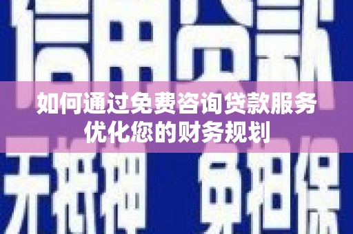 立山如何通过免费咨询贷款服务优化您的财务规划