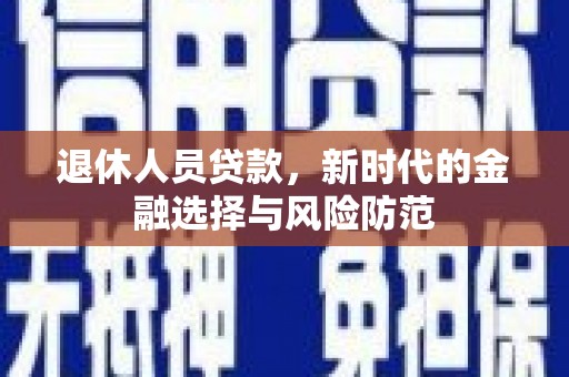 立山退休人员贷款，新时代的金融选择与风险防范