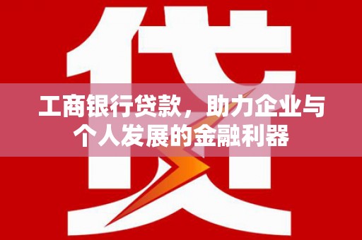 立山工商银行贷款，助力企业与个人发展的金融利器