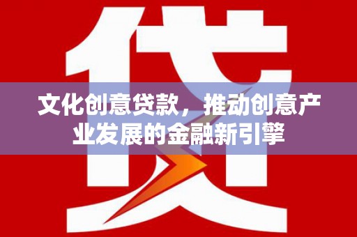 立山文化创意贷款，推动创意产业发展的金融新引擎
