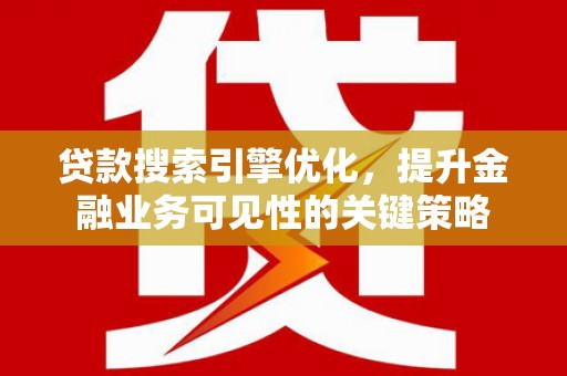 立山贷款搜索引擎优化，提升金融业务可见性的关键策略