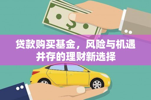 立山贷款购买基金，风险与机遇并存的理财新选择