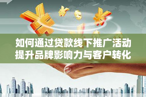 立山如何通过贷款线下推广活动提升品牌影响力与客户转化率