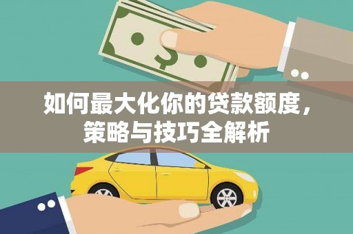 立山如何最大化你的贷款额度，策略与技巧全解析