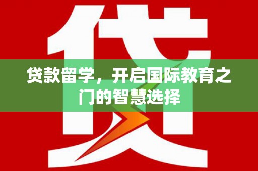 立山贷款留学，开启国际教育之门的智慧选择