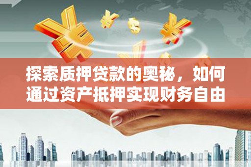 立山探索质押贷款的奥秘，如何通过资产抵押实现财务自由
