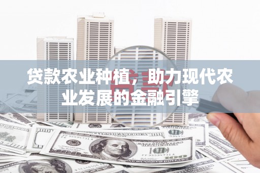 立山贷款农业种植，助力现代农业发展的金融引擎