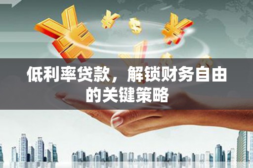 立山低利率贷款，解锁财务自由的关键策略