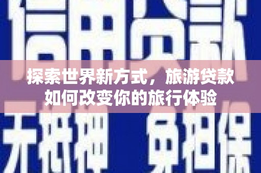 立山探索世界新方式，旅游贷款如何改变你的旅行体验