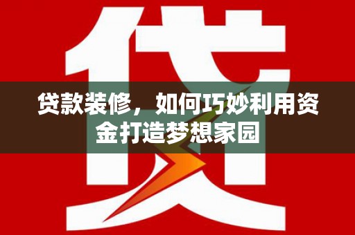 立山贷款装修，如何巧妙利用资金打造梦想家园