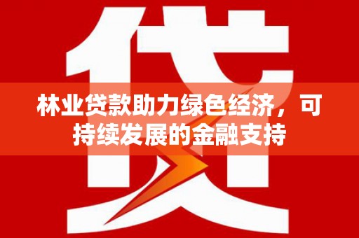 立山林业贷款助力绿色经济，可持续发展的金融支持