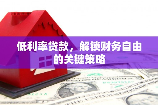 立山低利率贷款，解锁财务自由的关键策略