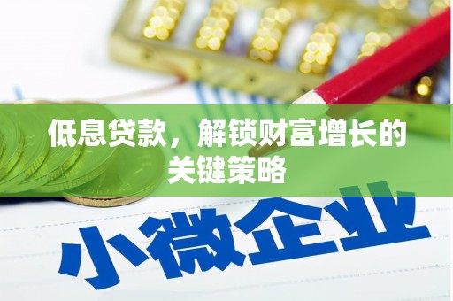 立山低息贷款，解锁财富增长的关键策略
