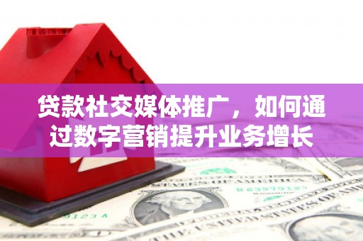 立山贷款社交媒体推广，如何通过数字营销提升业务增长