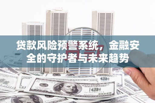 立山贷款风险预警系统，金融安全的守护者与未来趋势