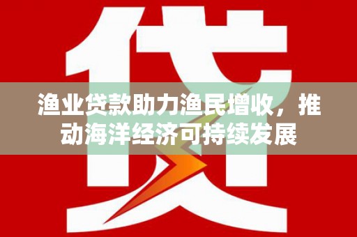 立山渔业贷款助力渔民增收，推动海洋经济可持续发展