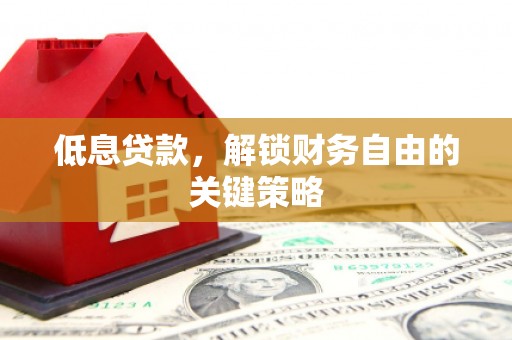 立山低息贷款，解锁财务自由的关键策略