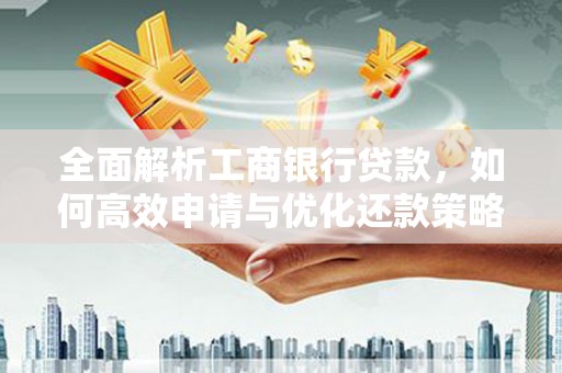 立山全面解析工商银行贷款，如何高效申请与优化还款策略