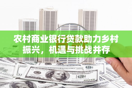 立山农村商业银行贷款助力乡村振兴，机遇与挑战并存