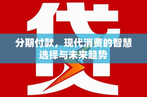 立山分期付款，现代消费的智慧选择与未来趋势