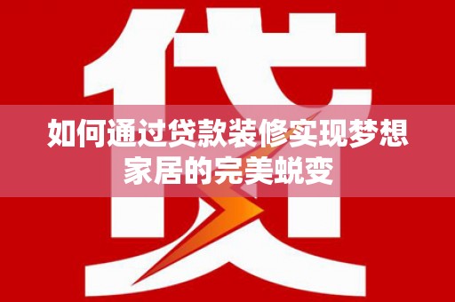 立山如何通过贷款装修实现梦想家居的完美蜕变