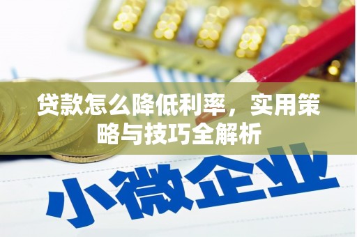 立山贷款怎么降低利率，实用策略与技巧全解析