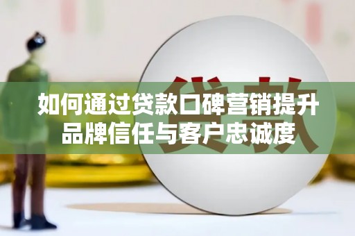 立山如何通过贷款口碑营销提升品牌信任与客户忠诚度