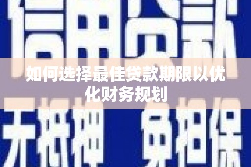 立山如何选择最佳贷款期限以优化财务规划