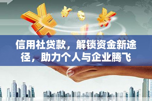 立山信用社贷款，解锁资金新途径，助力个人与企业腾飞