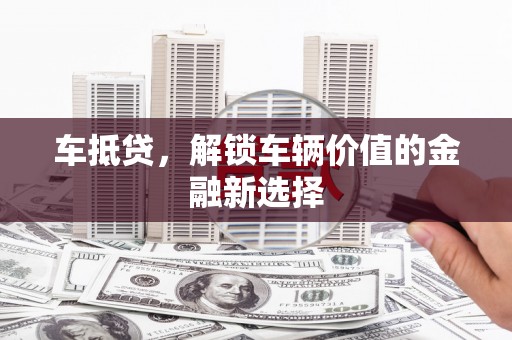 立山车抵贷，解锁车辆价值的金融新选择
