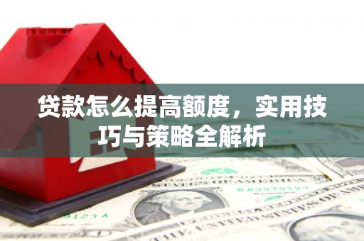 立山贷款怎么提高额度，实用技巧与策略全解析